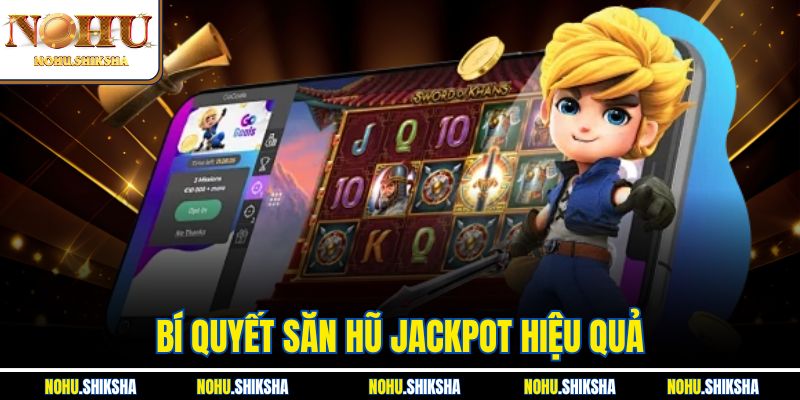 Bí Quyết Săn Hũ Jackpot Hiệu Quả Được Cao Thủ Truyền Tai Nhau