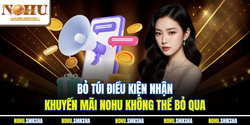 Bỏ túi điều kiện nhận Khuyến mãi Nohu không thể bỏ qua