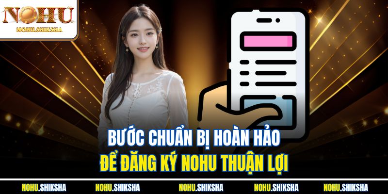 Bước chuẩn bị hoàn hảo để đăng ký Nohu thuận lợi 