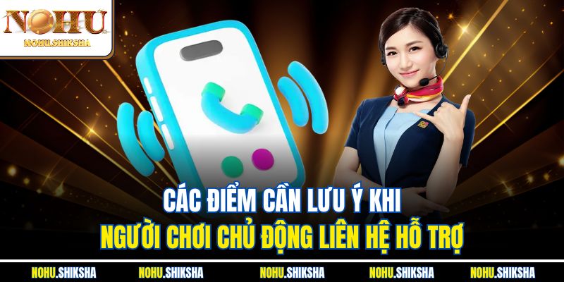 Các điểm cần lưu ý khi người chơi chủ động liên hệ hỗ trợ