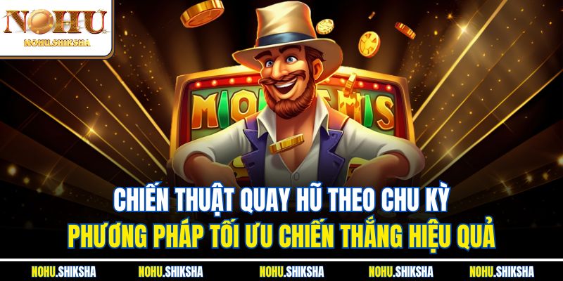Chiến thuật quay hũ theo chu kỳ - Phương pháp tối ưu chiến thắng hiệu quả