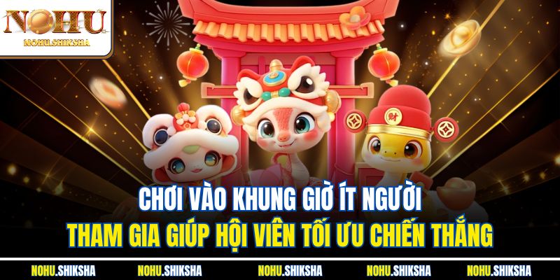 Chơi vào khung giờ ít người tham gia giúp hội viên tối ưu chiến thắng