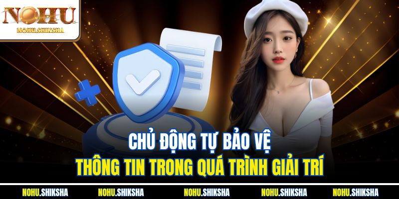 Chủ động tự bảo vệ thông tin trong quá trình giải trí