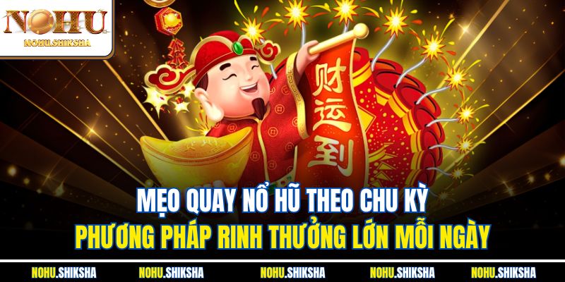 Mẹo quay nổ hũ theo chu kỳ - Phương pháp rinh thưởng lớn mỗi ngày