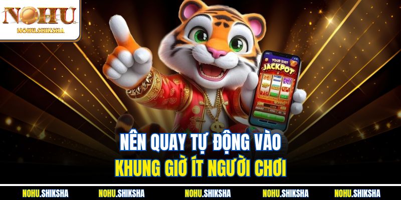Nên quay tự động vào khung giờ ít người chơi 