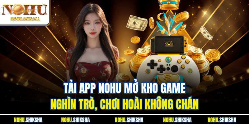 Tải app Nohu mở kho game nghìn trò, chơi hoài không chán