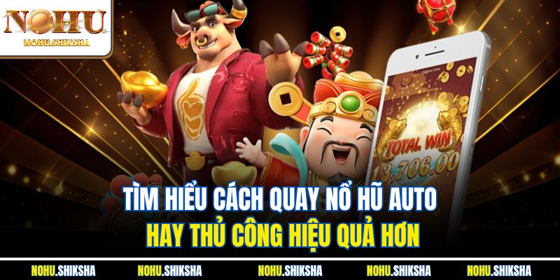 Tìm hiểu cách quay nổ hũ auto hay thủ công hiệu quả hơn