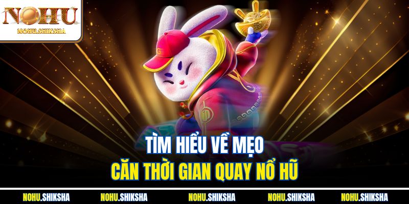 Tìm hiểu về mẹo căn thời gian quay nổ hũ