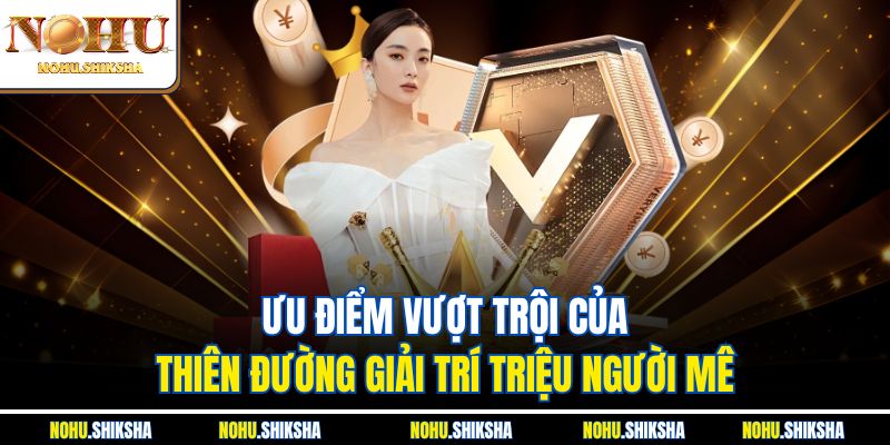 Ưu điểm vượt trội của thiên đường giải trí triệu người mê
